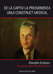 De la captiv la preeminenta unui construct medical. Gheorghe Scripcaru: un raport de fidelitate fata de el insusi